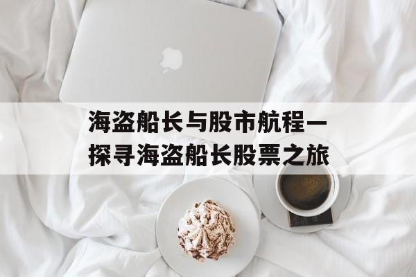 海盗船长与股市航程—探寻海盗船长股票之旅