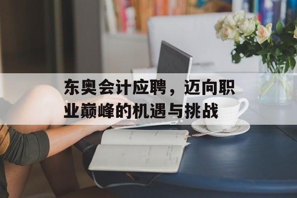 东奥会计应聘，迈向职业巅峰的机遇与挑战