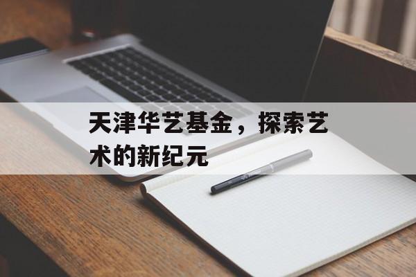 天津华艺基金，探索艺术的新纪元