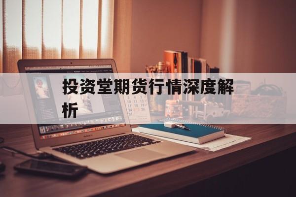 投资堂期货行情深度解析