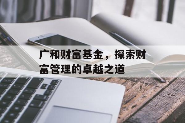 广和财富基金，探索财富管理的卓越之道