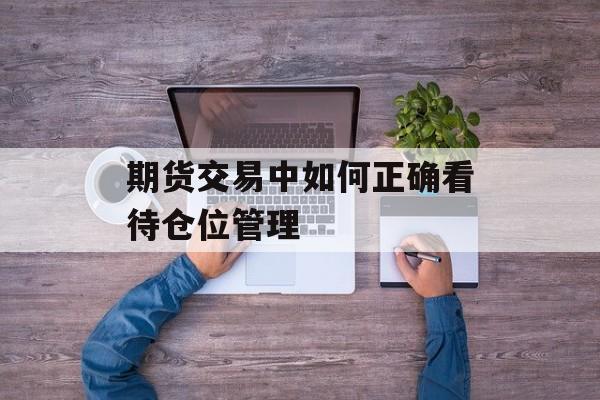 期货交易中如何正确看待仓位管理