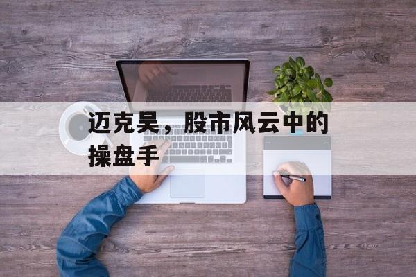 迈克吴，股市风云中的操盘手