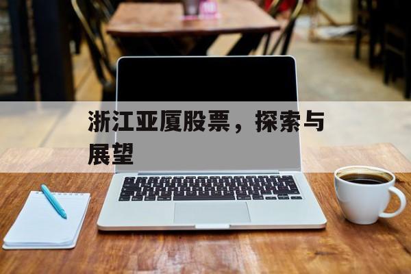 浙江亚厦股票，探索与展望