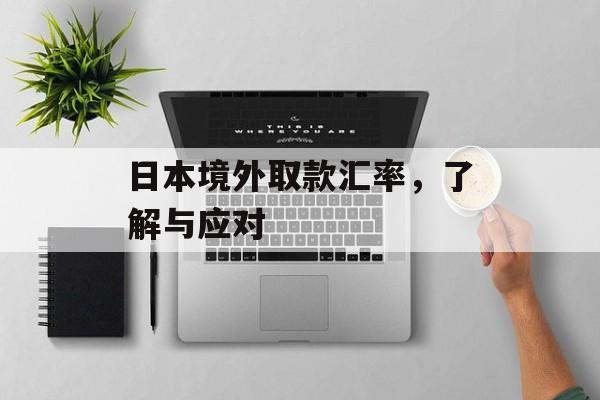 日本境外取款汇率，了解与应对