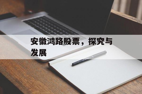 安徽鸿路股票，探究与发展
