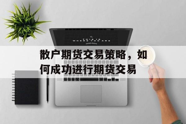 散户期货交易策略，如何成功进行期货交易