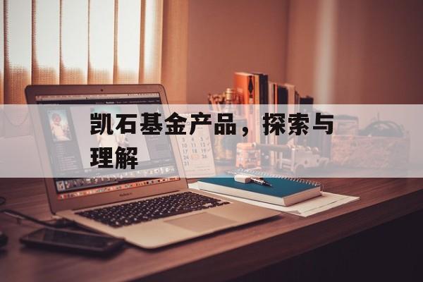 凯石基金产品，探索与理解