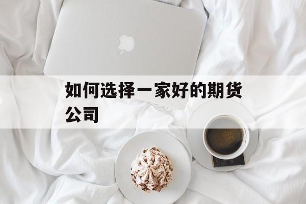 如何选择一家好的期货公司