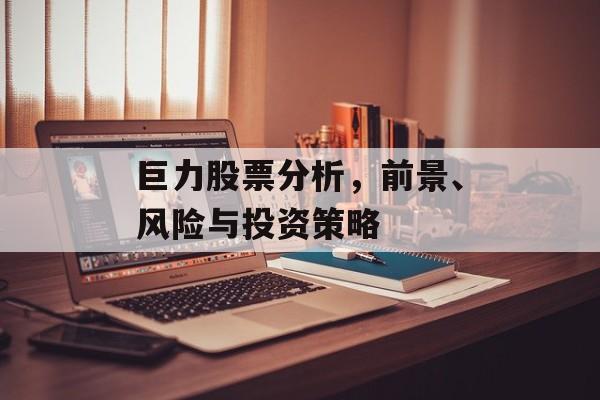 巨力股票分析，前景、风险与投资策略