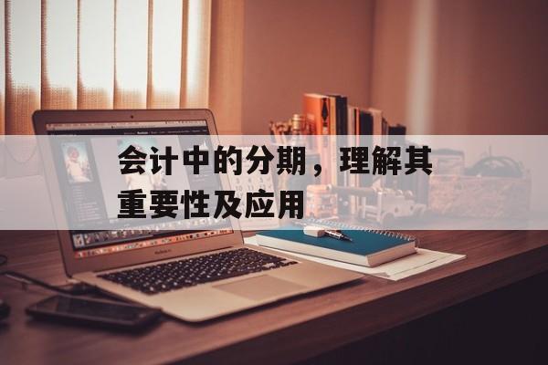 会计中的分期，理解其重要性及应用