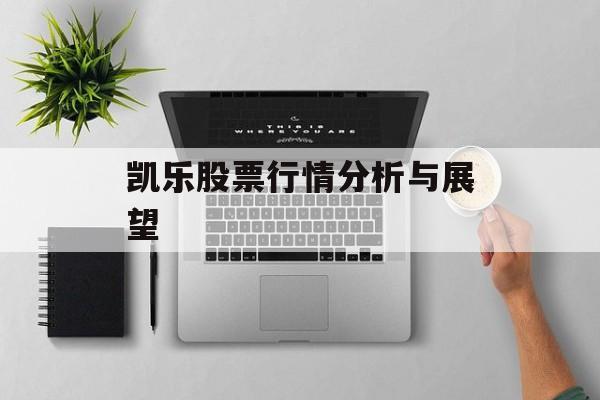 凯乐股票行情分析与展望