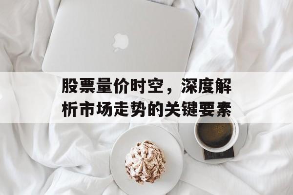 股票量价时空，深度解析市场走势的关键要素