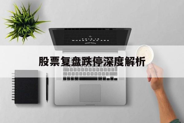 股票复盘跌停深度解析