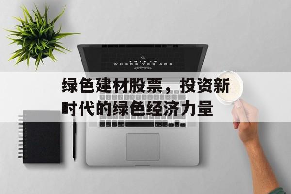 绿色建材股票，投资新时代的绿色经济力量