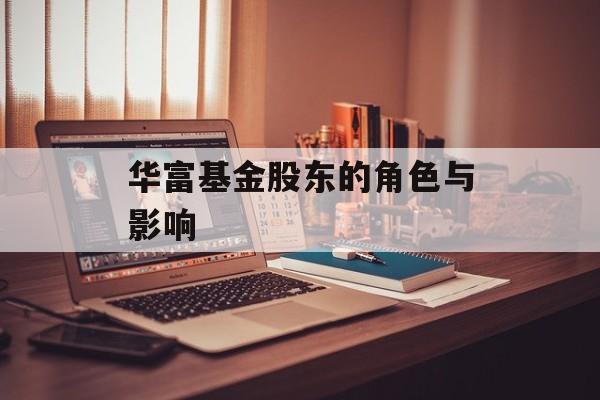 华富基金股东的角色与影响