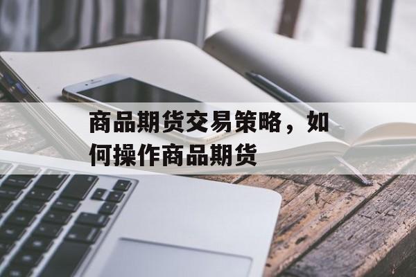 商品期货交易策略，如何操作商品期货
