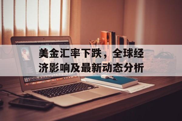 美金汇率下跌，全球经济影响及最新动态分析