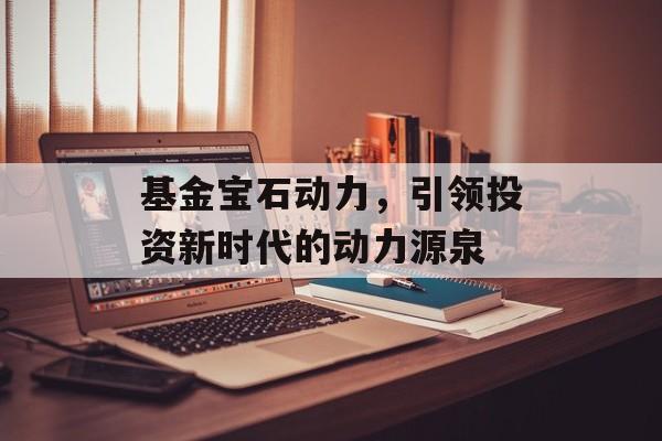 基金宝石动力，引领投资新时代的动力源泉