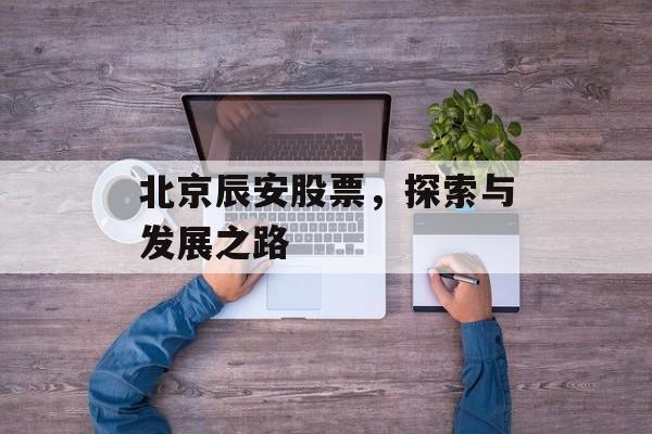 北京辰安股票，探索与发展之路