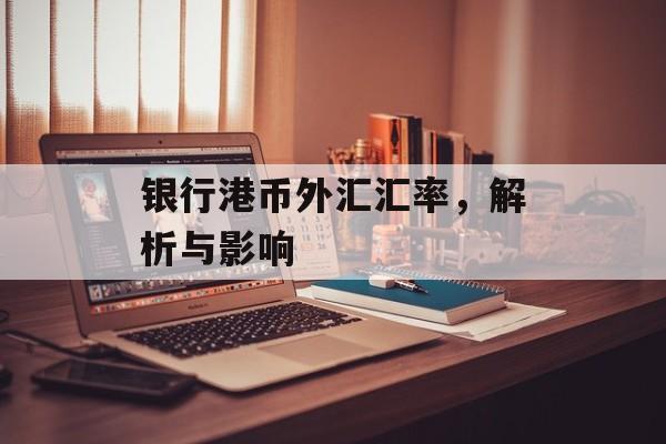 银行港币外汇汇率，解析与影响