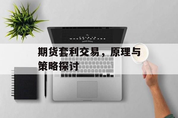 期货套利交易，原理与策略探讨