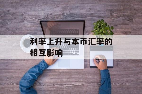 利率上升与本币汇率的相互影响