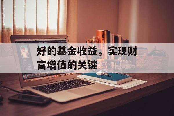 好的基金收益，实现财富增值的关键