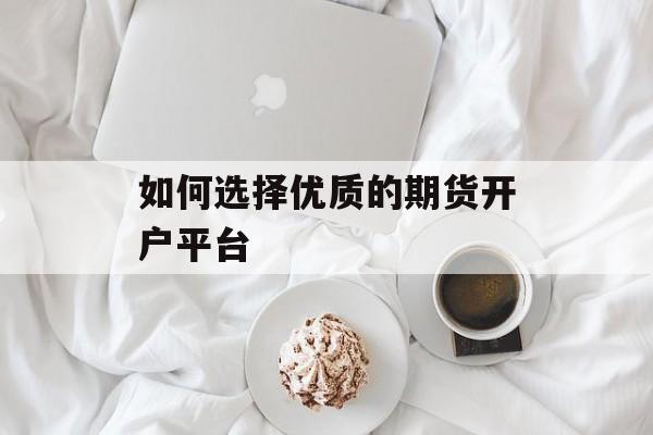 如何选择优质的期货开户平台