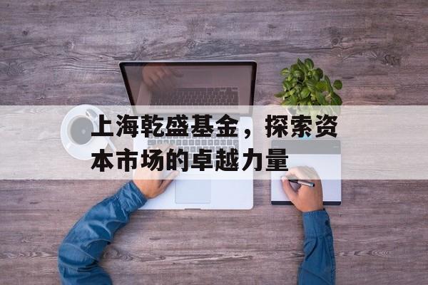 上海乾盛基金，探索资本市场的卓越力量