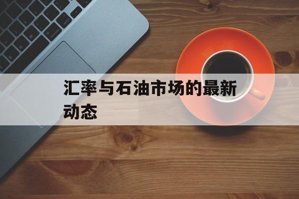 汇率与石油市场的最新动态