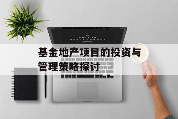 基金地产项目的投资与管理策略探讨
