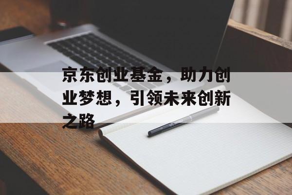 京东创业基金，助力创业梦想，引领未来创新之路