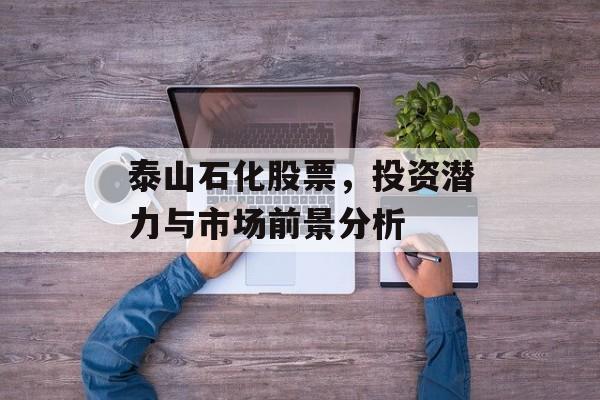 泰山石化股票，投资潜力与市场前景分析