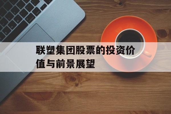 联塑集团股票的投资价值与前景展望