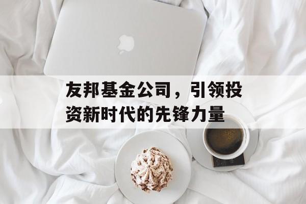 友邦基金公司，引领投资新时代的先锋力量