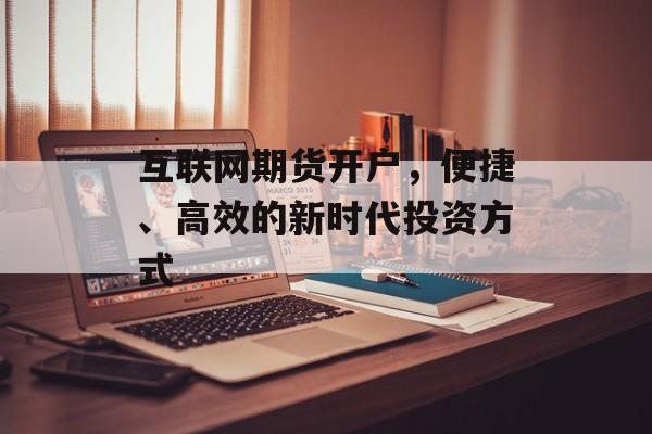 互联网期货开户，便捷、高效的新时代投资方式