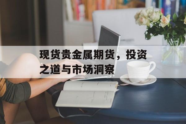 现货贵金属期货，投资之道与市场洞察