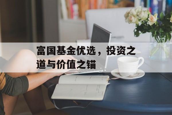 富国基金优选，投资之道与价值之锚