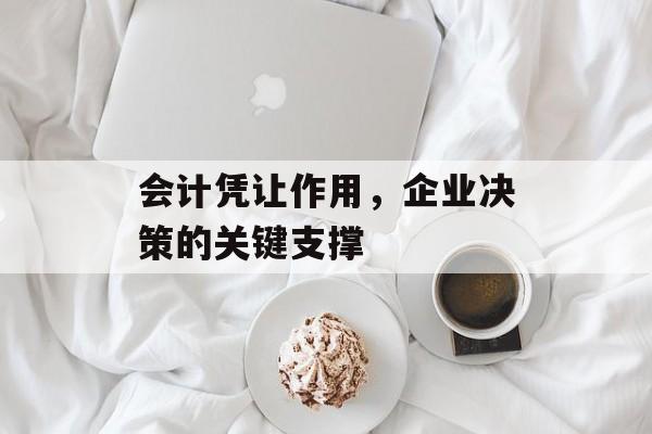 会计凭让作用，企业决策的关键支撑