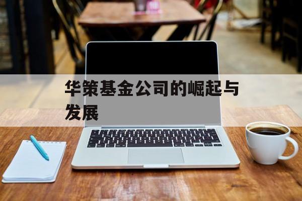 华策基金公司的崛起与发展