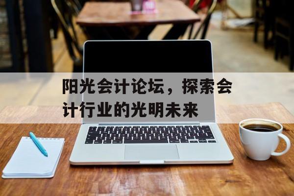 阳光会计论坛，探索会计行业的光明未来