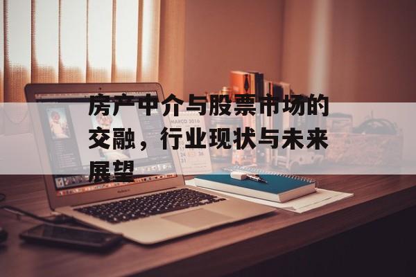 房产中介与股票市场的交融，行业现状与未来展望