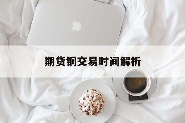 期货铜交易时间解析