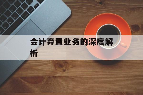 会计弃置业务的深度解析