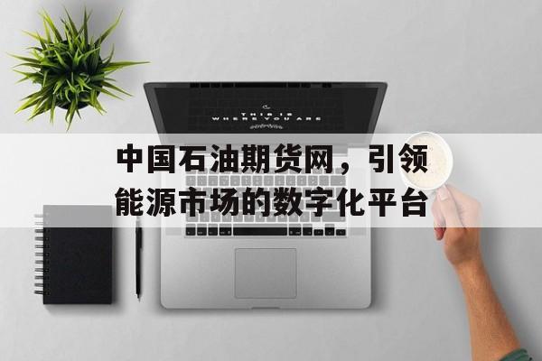 中国石油期货网，引领能源市场的数字化平台