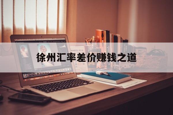 徐州汇率差价赚钱之道