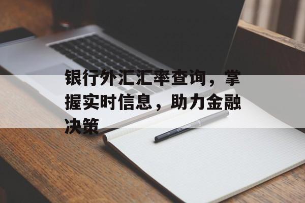 银行外汇汇率查询，掌握实时信息，助力金融决策