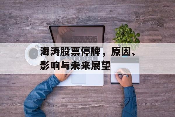 海涛股票停牌，原因、影响与未来展望