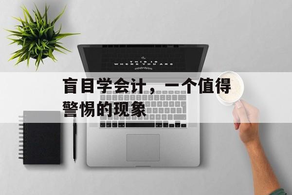 盲目学会计，一个值得警惕的现象
